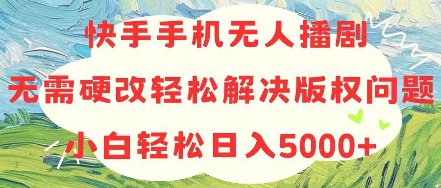快手手机无人播剧，无需硬改，轻松解决版权问题，小白轻松日入5000+-优创项目网