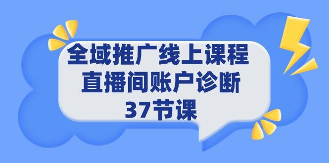 (9577期)全域推广线上课程 _ 直播间账户诊断 37节课-优创项目网