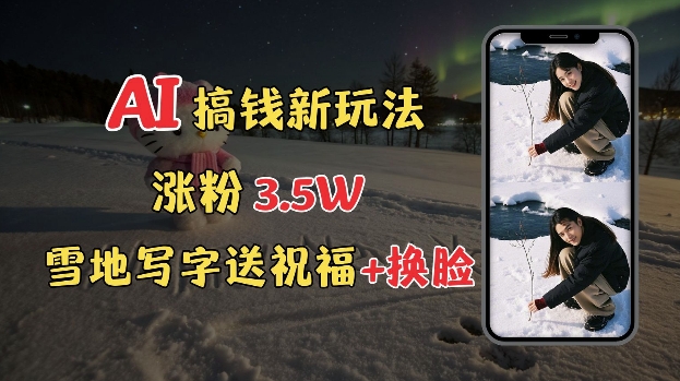 冬季搞钱新玩法，雪地写字表白送祝福、换脸，用免费AI手把手教你制作，轻松涨粉3.5w，接单到手软-优创项目网