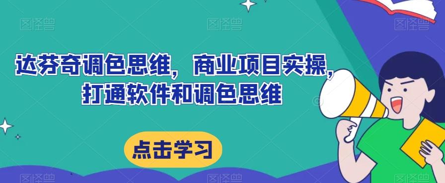 达芬奇调色思维，商业项目实操，打通软件和调色思维-优创项目网