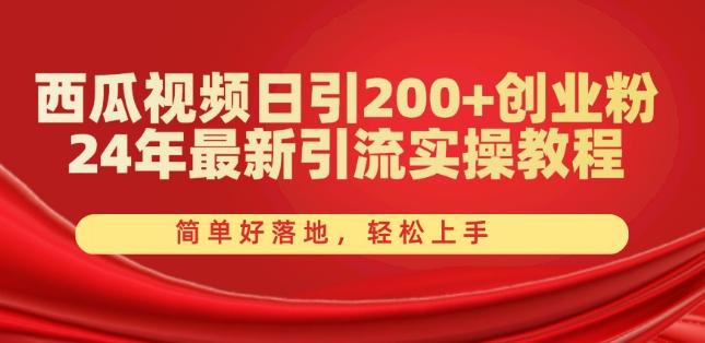 西瓜视频日引200+创业粉，24年最新引流实操教程，简单好落地，轻松上手【揭秘】-优创项目网