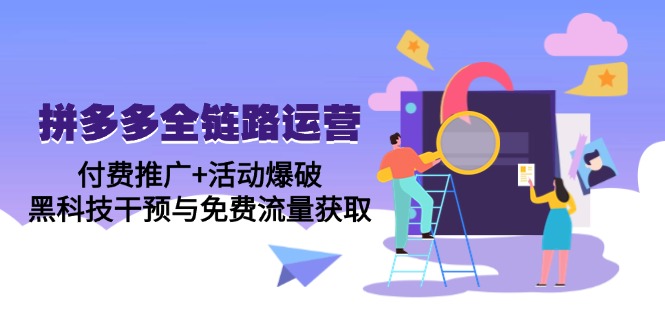 拼多多全链路运营5月课：付费推广+活动爆破，黑科技干预与免费流量获取-优创项目网