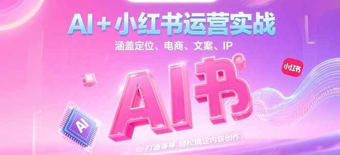 AI+小红书运营实战，涵盖定位、电商、文案、IP 打造等，轻松搞定内容创作-优创项目网