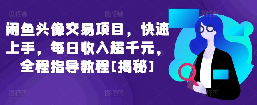 闲鱼头像交易项目，快速上手，每日收入超千元，全程指导教程[揭秘]-优创项目网