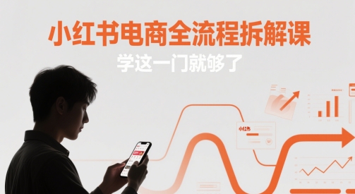 小红书电商全流程拆解课，学这一门就够了-优创项目网