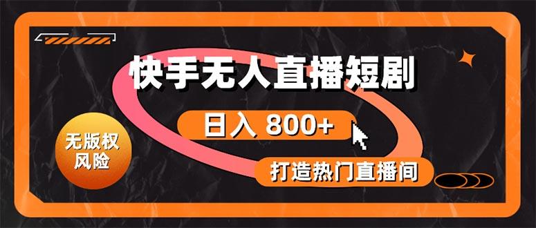 快手无人直播短剧宝典：无版权风险，轻松打造热门直播间，日进斗金不是梦-优创项目网