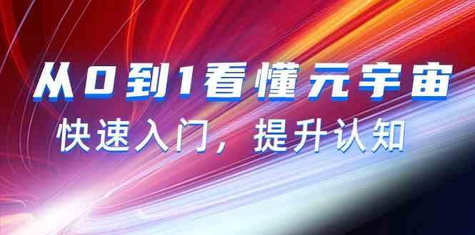 从0到1看懂元宇宙，快速入门，提升认知(15节视频课)-优创项目网