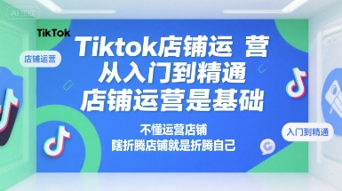 Tiktok店铺运营从入门到精通，店铺运营是基础，不懂运营店铺，瞎折腾店铺就是折腾自己-优创项目网