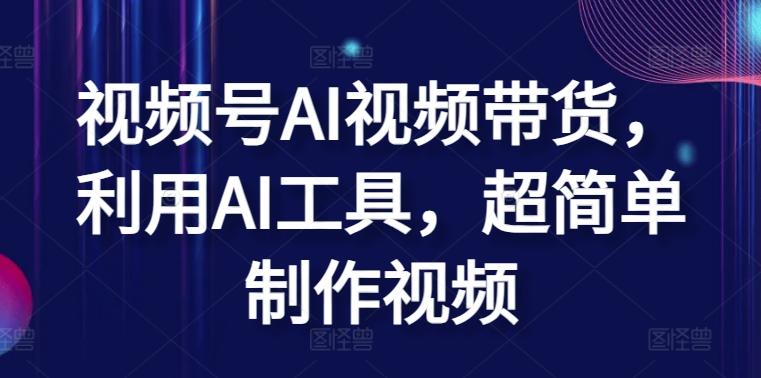 视频号AI视频带货，利用AI工具，超简单制作视频【揭秘】-优创项目网