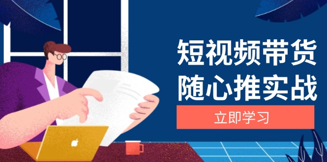 短视频带货随心推实战：涵盖选品到放量，详解涨粉、口碑分提升与广告逻辑-优创项目网