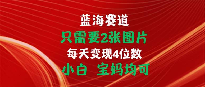 只需要2张图片 每天变现4位数 小白 宝妈均可-优创项目网