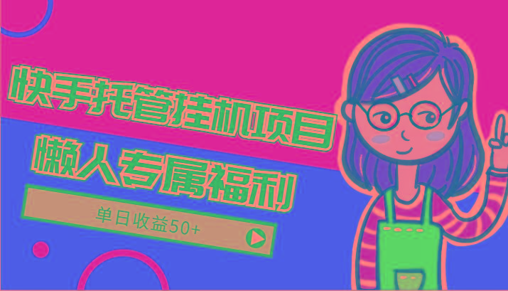 快手托管挂机项目-绿色正规懒人专属福利，单日收益50+-优创项目网