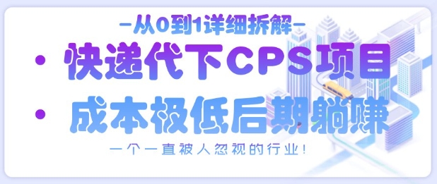 从0到1详细拆解快递代下CPS项目，一个一直被人忽视的行业！-优创项目网