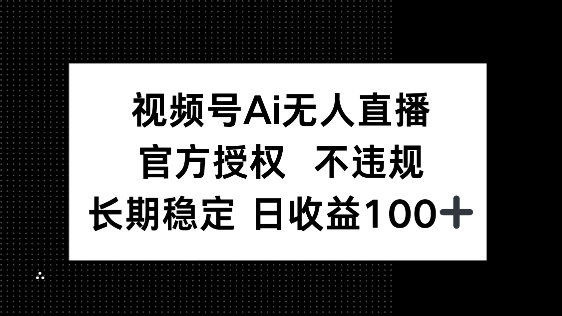 视频号AI无人直播，官方授权 不违规，单日平均收益100+-优创项目网