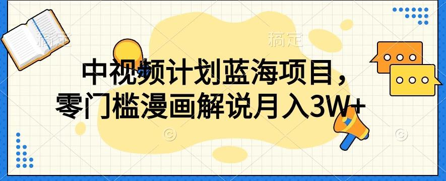 中视频计划蓝海项目，零门槛漫画解说教程【揭秘】-优创项目网