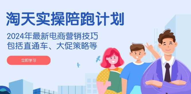 淘天实操陪跑计划，2024年最新电商营销技巧，包括直通车、大促策略等-优创项目网