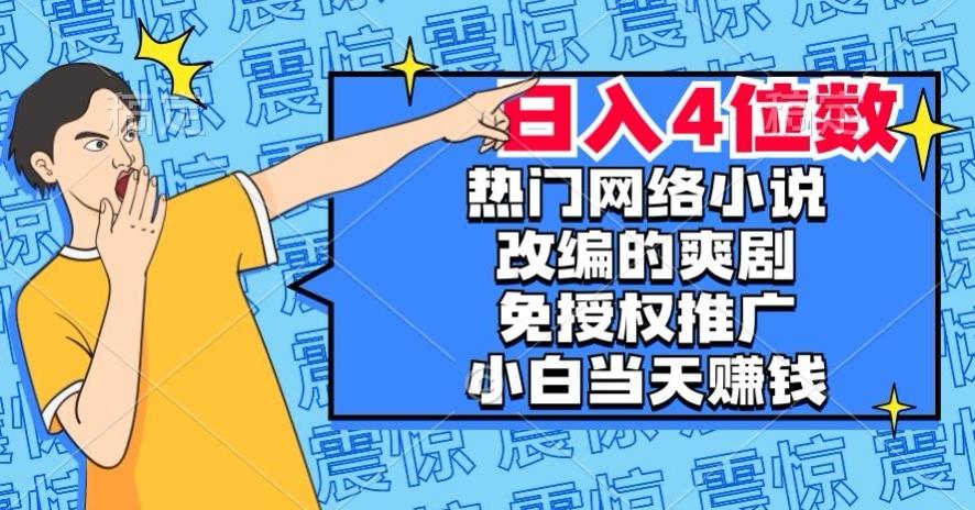 热门网络小说改编的爽剧，免授权推广，新人当天就能赚钱，日入4位数【揭秘】-优创项目网