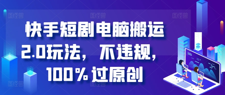 快手短剧电脑搬运2.0玩法，不违规，100%过原创-优创项目网