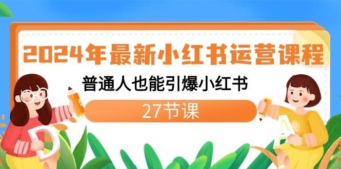 2024年最新小红书运营课程：普通人也能引爆小红书(27节课)-优创项目网