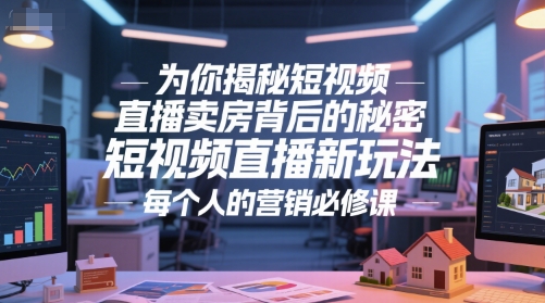 为你揭秘短视频直播卖房背后的秘密，短视频直播新玩法，每个人的营销必修课-优创项目网