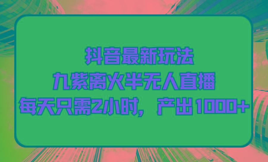(9619期)抖音最新玩法，九紫离火半无人直播，每天只需2小时，产出1000+-优创项目网