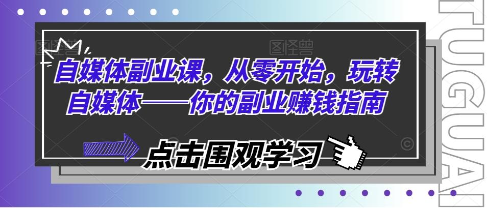 自媒体副业课，从零开始，玩转自媒体——你的副业赚钱指南-优创项目网