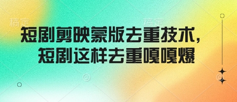 短剧剪映蒙版去重技术，短剧这样去重嘎嘎爆-优创项目网