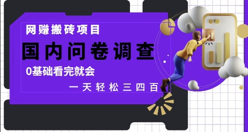 网创搬砖项目，国内问卷调查，0基础看完就会 一天轻松三四张，靠谱副业干就完了【揭秘】-优创项目网