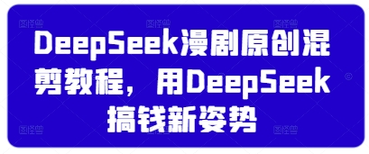 DeepSeek漫剧原创混剪教程，用DeepSeek搞钱新姿势-优创项目网
