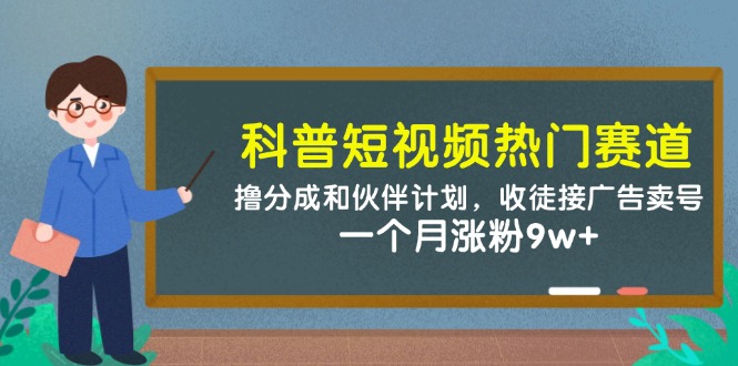 科普短视频热门赛道：撸分成和伙伴计划，收徒接广告卖号，一个月涨粉9w+-优创项目网