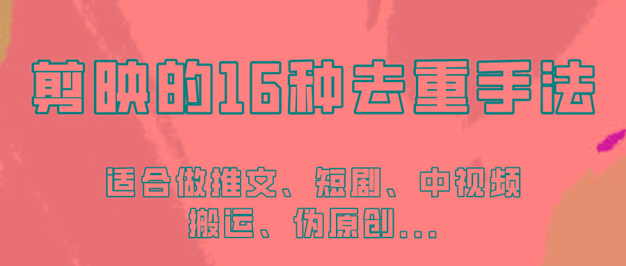 剪映的16种去重手法，适用于各种需要视频去重的项目！-优创项目网