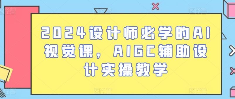 2024设计师必学的AI视觉课，AIGC辅助设计实操教学-优创项目网
