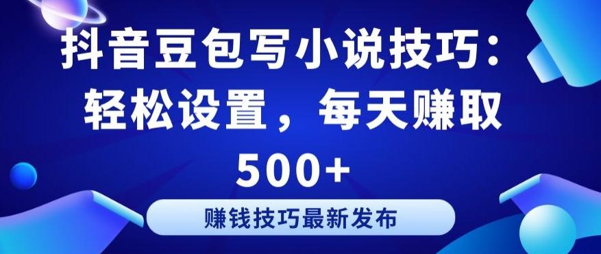 抖音豆包写小说技巧：轻松设置，每天赚取 500+【揭秘】-优创项目网