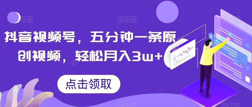抖音视频号，五分钟一条原创视频，轻松月入3w+【独家秘诀，传授赚钱方法】【揭秘】-优创项目网
