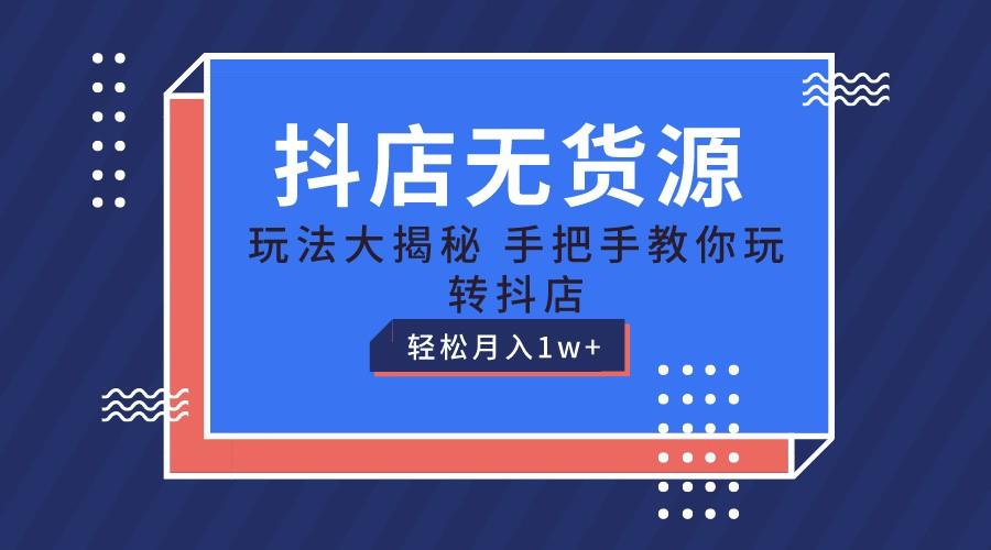 抖店无货源保姆级教程，手把手教你玩转抖店，轻松月入1W+-优创项目网