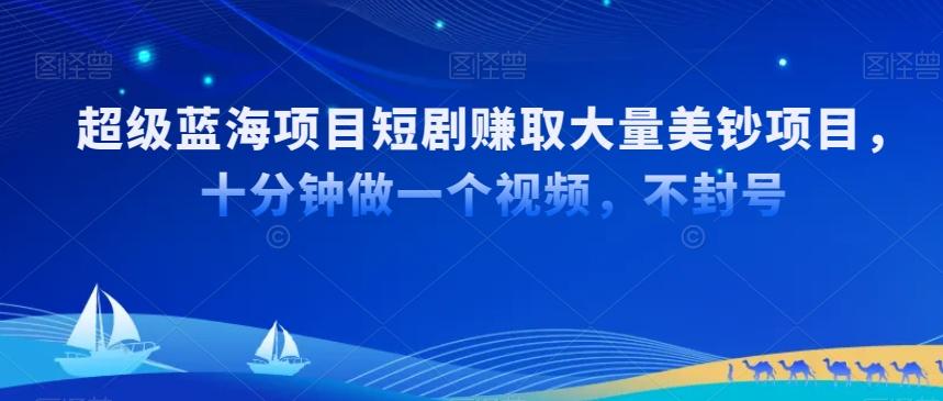 超级蓝海项目短剧赚取大量美钞项目，国内短剧出海tk赚美钞，十分钟做一个视频【揭秘】-优创项目网
