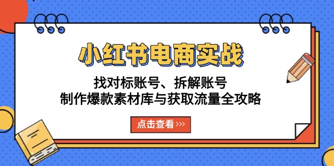 小红书电商实战：找对标账号、拆解账号、制作爆款素材库与获取流量全攻略-优创项目网