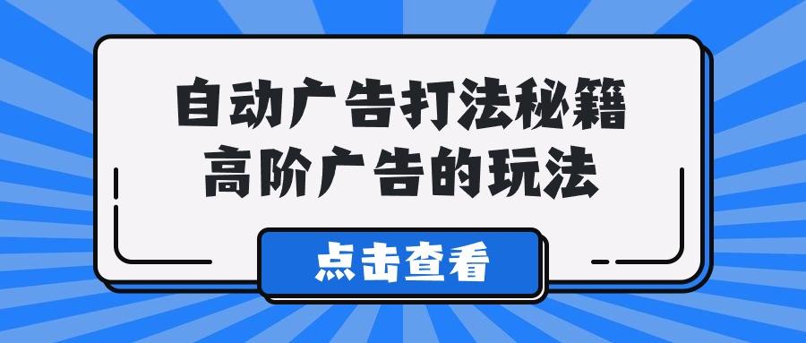 (9298期)A lice自动广告打法秘籍，高阶广告的玩法-优创项目网