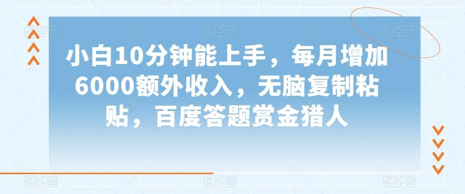 小白10分钟能上手，每月增加6000额外收入，无脑复制粘贴‌，百度答题赏金猎人【揭秘】-优创项目网
