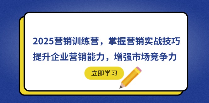 2025营销训练营，掌握营销实战技巧，提升企业营销能力，增强市场竞争力-优创项目网
