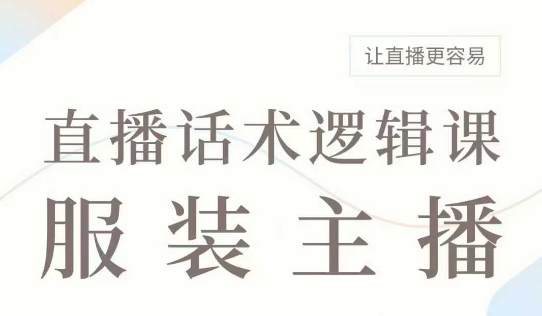 直播带货：服装主播话术逻辑课，服装主播话术大全，让直播更容易-优创项目网