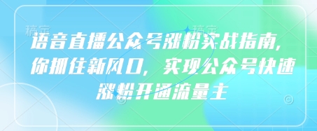 语音直播公众号涨粉实战指南，你抓住新风口，实现公众号快速涨粉开通流量主-优创项目网