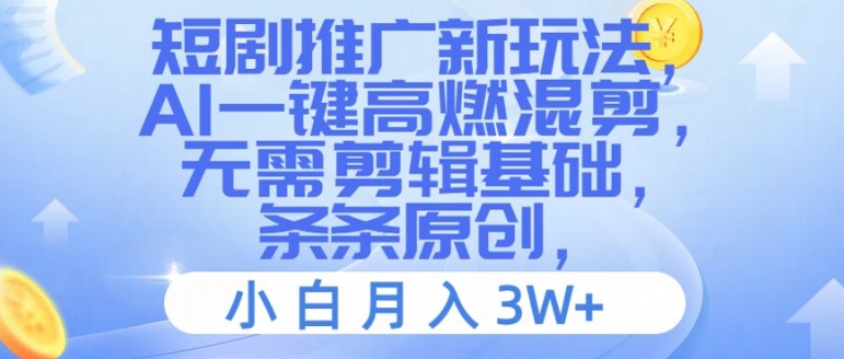 短剧推广新玩法，AI一键高燃混剪，无需剪辑基础，条条原创，小白月入3W+【揭秘】-优创项目网