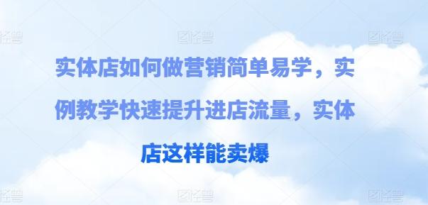 实体店如何做营销简单易学，实例教学快速提升进店流量，实体店这样能卖爆-优创项目网