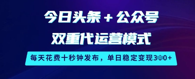 今日头条+公众号双重代运营模式，每天花费十秒钟发布，单日稳定变现3张【揭秘】-优创项目网