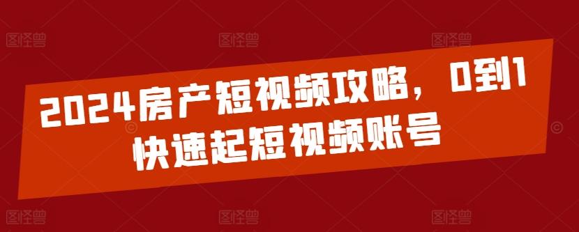 2024房产短视频攻略，0到1快速起短视频账号-优创项目网