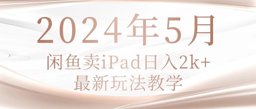 2024年5月闲鱼卖ipad日入2k，最新玩法教学-优创项目网