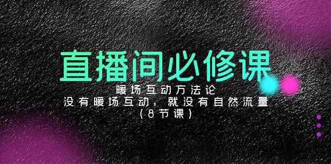 直播间必修课：暖场互动方法论，没有暖场互动，就没有自然流量(8节课)-优创项目网