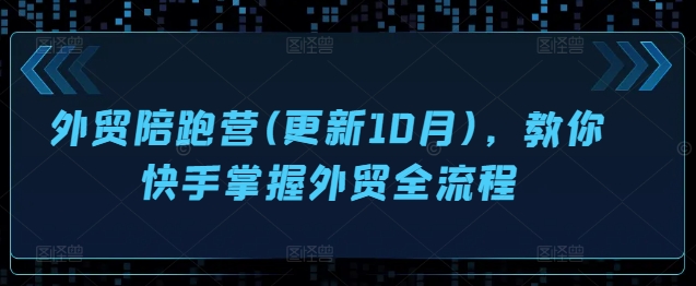 外贸陪跑营(更新10月)，教你快手掌握外贸全流程-优创项目网