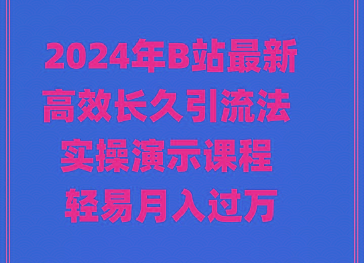 2024年B站最新高效长久引流法 实操演示课程 轻易月入过万-优创项目网
